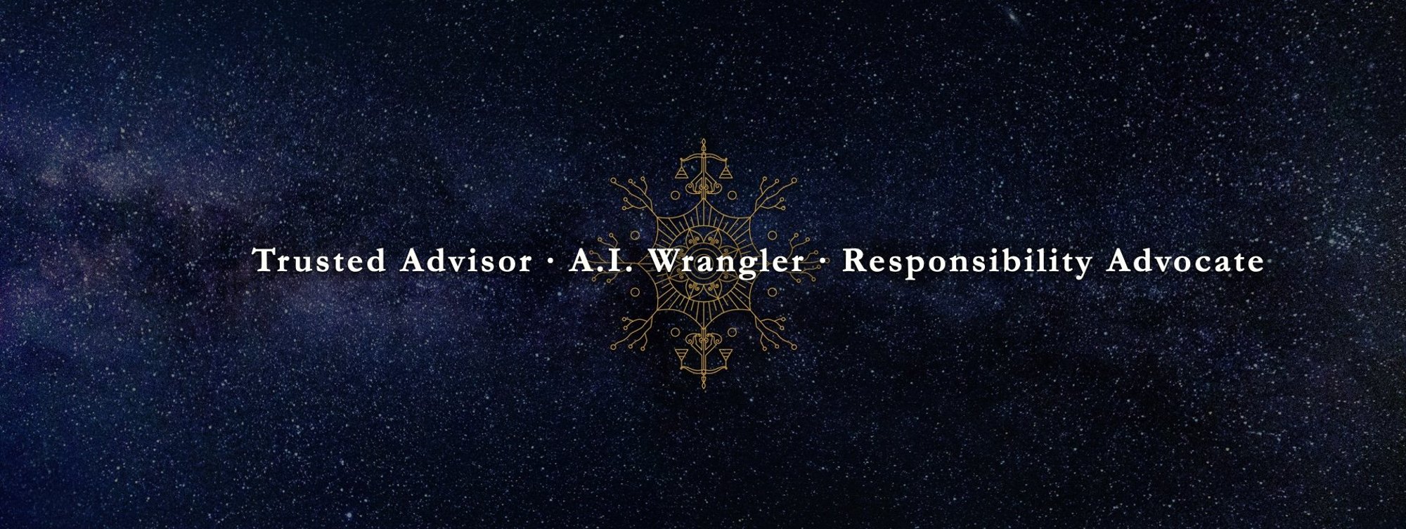 A starfield over the Milky Way, with a gold sigil of scales and drafting instruments. Text reads: Trusted Advisor, A.I. Wrangler, Responsibility Advocate.